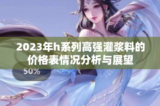 2023年h系列高强灌浆料的价格表情况分析与展望