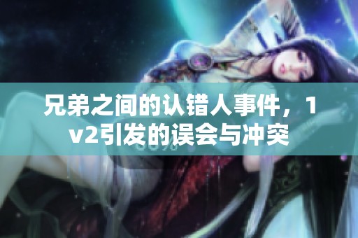 兄弟之间的认错人事件，1v2引发的误会与冲突
