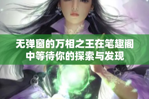 无弹窗的万相之王在笔趣阁中等待你的探索与发现