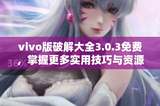 vivo版破解大全3.0.3免费，掌握更多实用技巧与资源分享