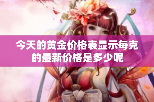 今天的黄金价格表显示每克的最新价格是多少呢
