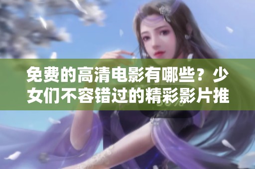 免费的高清电影有哪些？少女们不容错过的精彩影片推荐