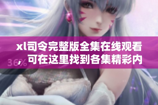 xl司令完整版全集在线观看，可在这里找到各集精彩内容！