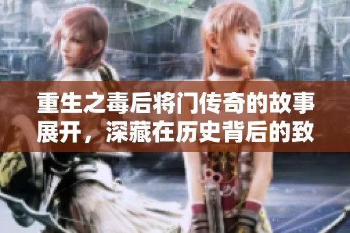 重生之毒后将门传奇的故事展开，深藏在历史背后的致命阴谋和权力游戏