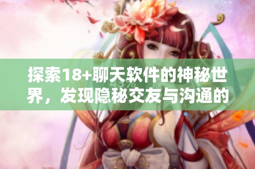 探索18+聊天软件的神秘世界，发现隐秘交友与沟通的新方式