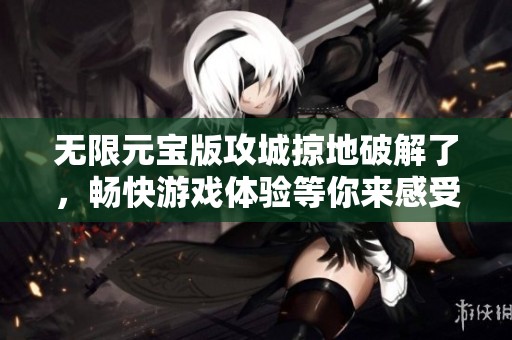 无限元宝版攻城掠地破解了，畅快游戏体验等你来感受！