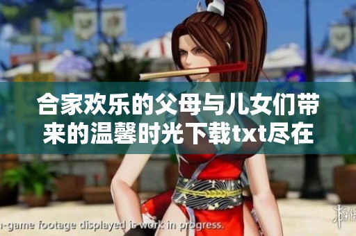 合家欢乐的父母与儿女们带来的温馨时光下载txt尽在这里