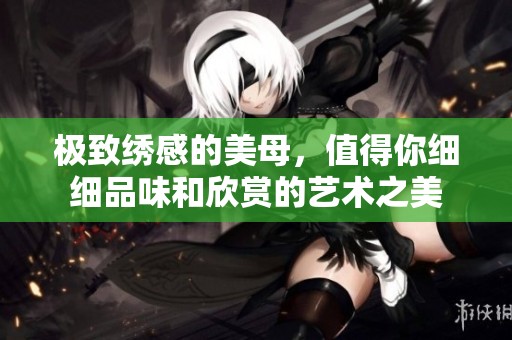极致绣感的美母，值得你细细品味和欣赏的艺术之美