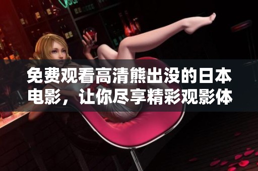 免费观看高清熊出没的日本电影，让你尽享精彩观影体验！