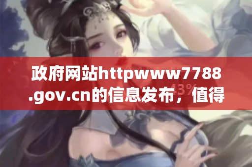 政府网站httpwww7788.gov.cn的信息发布，值得每个人认真查看与关注