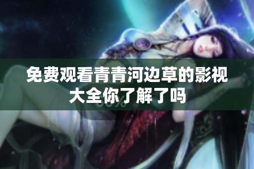 免费观看青青河边草的影视大全你了解了吗