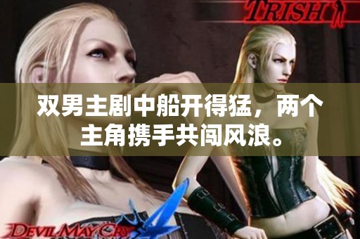双男主剧中船开得猛，两个主角携手共闯风浪。