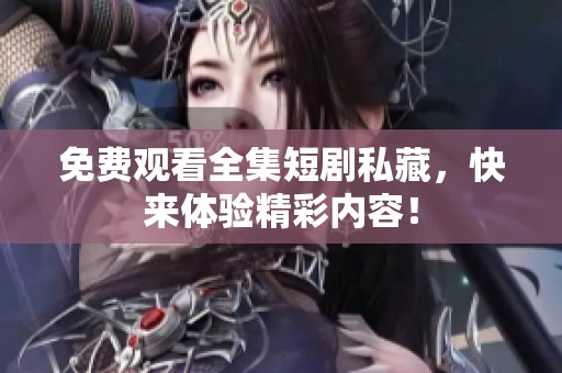 免费观看全集短剧私藏，快来体验精彩内容！