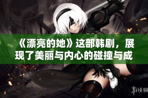 《漂亮的她》这部韩剧，展现了美丽与内心的碰撞与成长