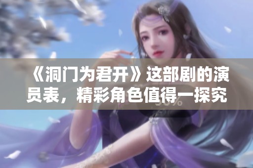 《洞门为君开》这部剧的演员表，精彩角色值得一探究竟。
