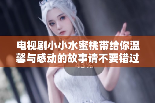 电视剧小小水蜜桃带给你温馨与感动的故事请不要错过