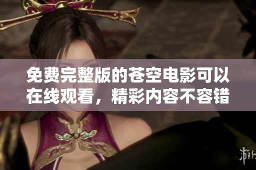 免费完整版的苍空电影可以在线观看，精彩内容不容错过！