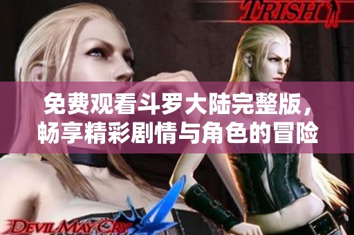 免费观看斗罗大陆完整版，畅享精彩剧情与角色的冒险之旅