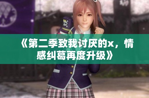 《第二季致我讨厌的x，情感纠葛再度升级》