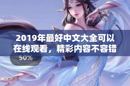 2019年最好中文大全可以在线观看，精彩内容不容错过！