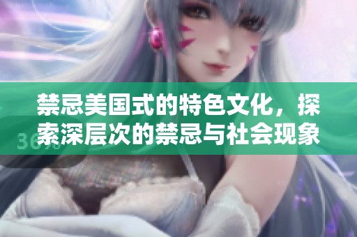 禁忌美国式的特色文化，探索深层次的禁忌与社会现象