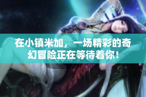 在小镇米加，一场精彩的奇幻冒险正在等待着你！