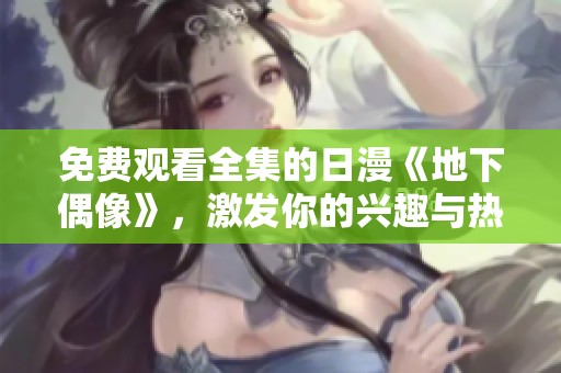 免费观看全集的日漫《地下偶像》，激发你的兴趣与热情