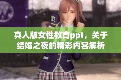 真人版女性教育ppt，关于结婚之夜的精彩内容解析