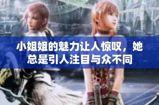 小姐姐的魅力让人惊叹，她总是引人注目与众不同