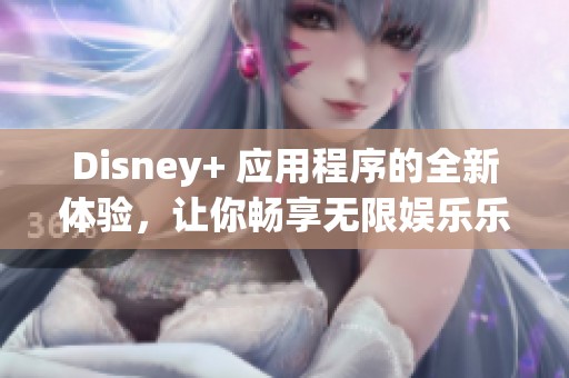 Disney+ 应用程序的全新体验，让你畅享无限娱乐乐趣