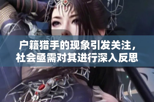 户籍猎手的现象引发关注，社会亟需对其进行深入反思与治理。
