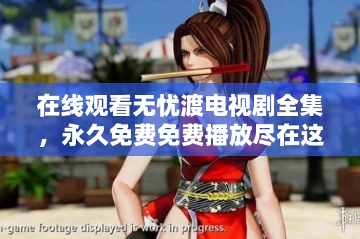 在线观看无忧渡电视剧全集，永久免费免费播放尽在这里！