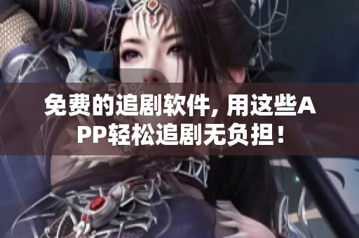 免费的追剧软件, 用这些APP轻松追剧无负担！