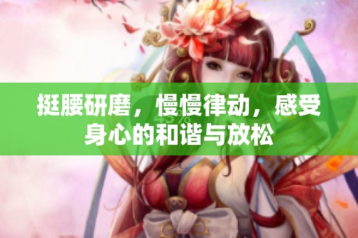 挺腰研磨，慢慢律动，感受身心的和谐与放松