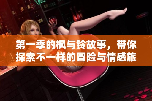 第一季的枫与铃故事，带你探索不一样的冒险与情感旅程