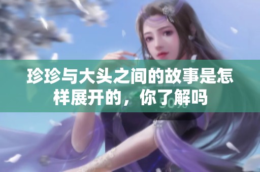 珍珍与大头之间的故事是怎样展开的，你了解吗