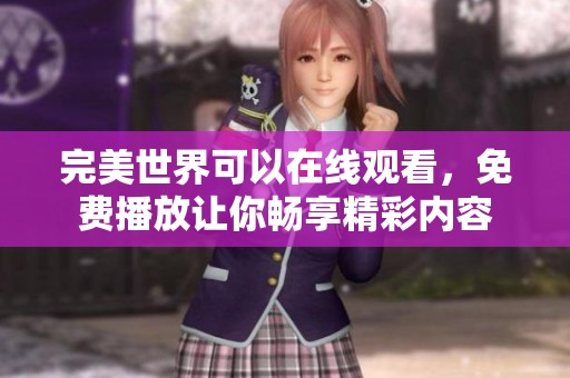 完美世界可以在线观看，免费播放让你畅享精彩内容