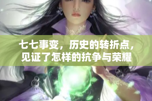 七七事变，历史的转折点，见证了怎样的抗争与荣耀
