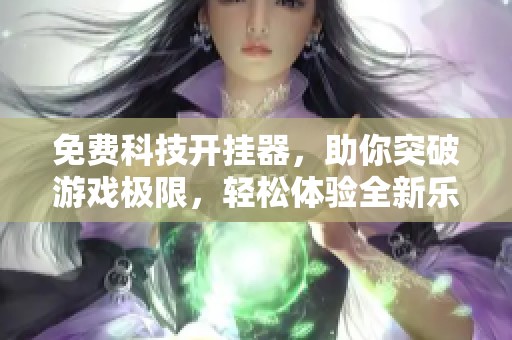 免费科技开挂器，助你突破游戏极限，轻松体验全新乐趣
