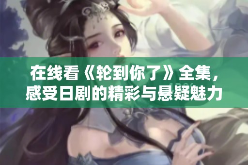 在线看《轮到你了》全集，感受日剧的精彩与悬疑魅力！