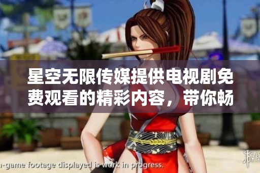 星空无限传媒提供电视剧免费观看的精彩内容，带你畅享无限乐趣