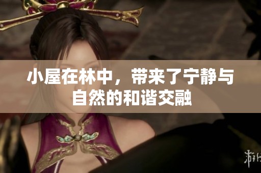 小屋在林中，带来了宁静与自然的和谐交融