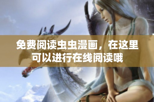 免费阅读虫虫漫画，在这里可以进行在线阅读哦