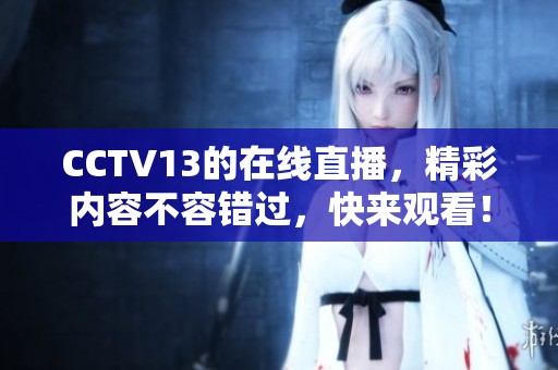 CCTV13的在线直播，精彩内容不容错过，快来观看！