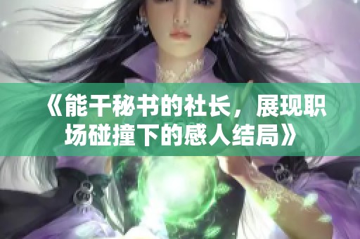 《能干秘书的社长，展现职场碰撞下的感人结局》