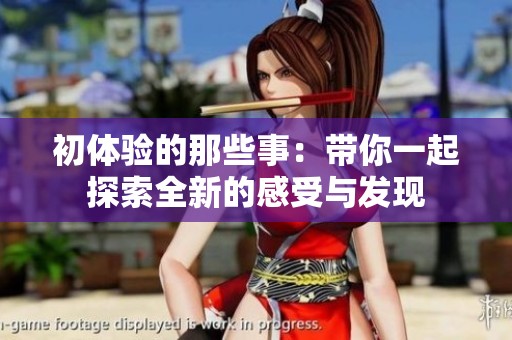 初体验的那些事：带你一起探索全新的感受与发现