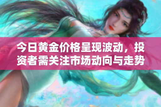 今日黄金价格呈现波动，投资者需关注市场动向与走势变化