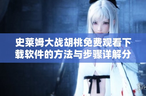 史莱姆大战胡桃免费观看下载软件的方法与步骤详解分享