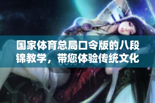 国家**总局口令版的八段锦教学，带您体验传统文化的魅力