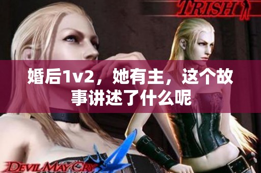 婚后1v2，她有主，这个故事讲述了什么呢